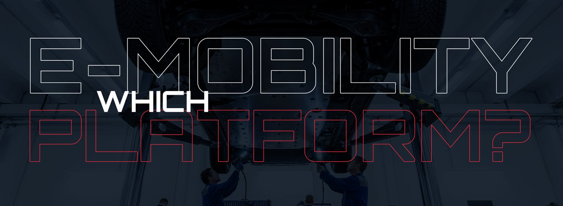 Two technicians working beneath a raised vehicle in a garage, dark blue-tinted image with large outlined overlay text reading E-MOBILITY, smaller solid WHICH, and red-outlined PLATFORM?