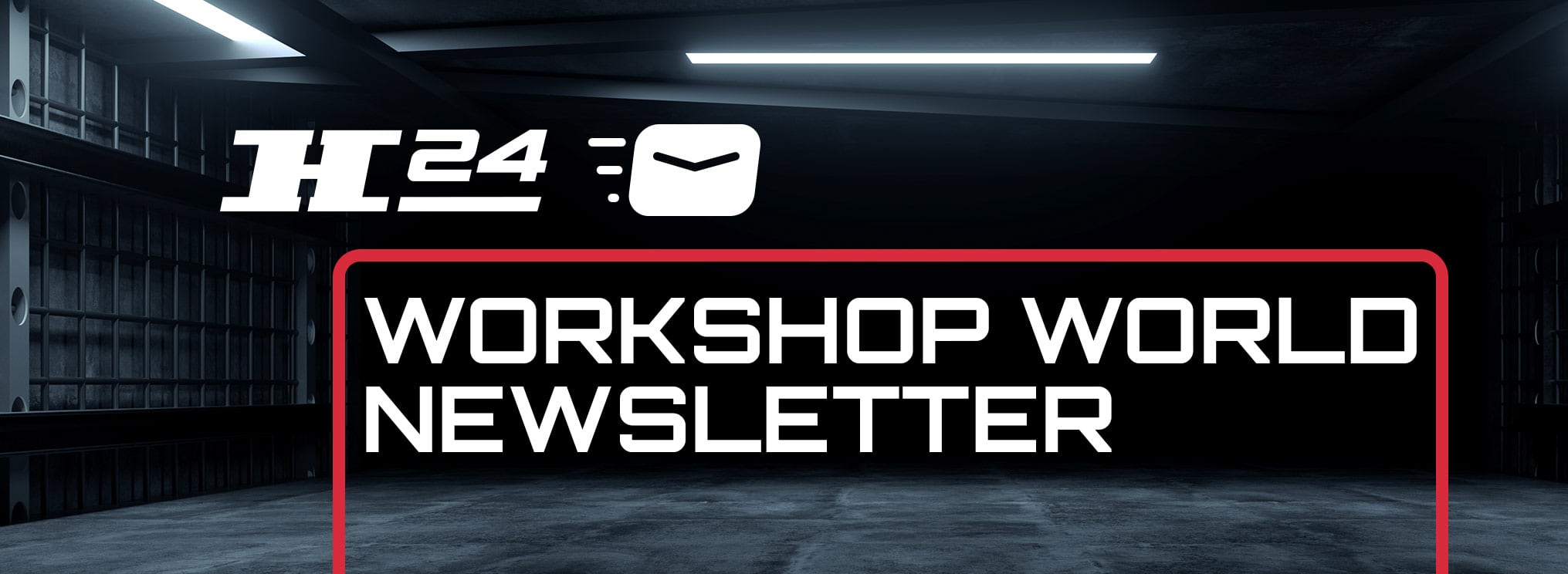 Dark industrial garage interior with concrete floor and overhead strip lighting, white H24 logo and envelope icon at top, bold white WORKSHOP WORLD NEWSLETTER text on black panel outlined by a red rounded border