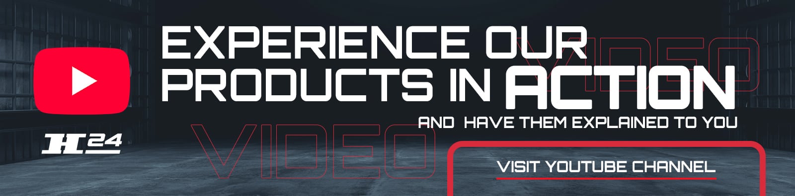 Banner showing red YouTube play icon and H24 logo on a dark warehouse floor, large white headline Experience our products in action, supporting text and a red-outlined button Visit YouTube Channel